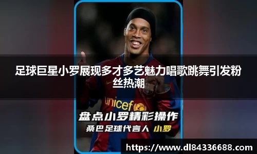 足球巨星小罗展现多才多艺魅力唱歌跳舞引发粉丝热潮