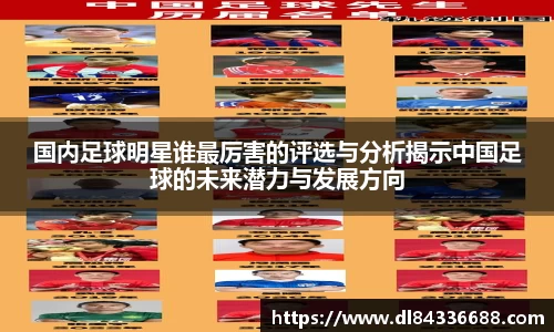 国内足球明星谁最厉害的评选与分析揭示中国足球的未来潜力与发展方向