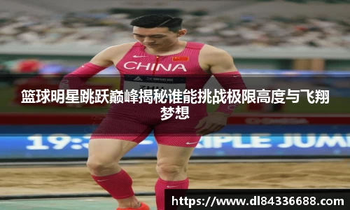篮球明星跳跃巅峰揭秘谁能挑战极限高度与飞翔梦想