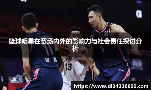 篮球明星在赛场内外的影响力与社会责任探讨分析